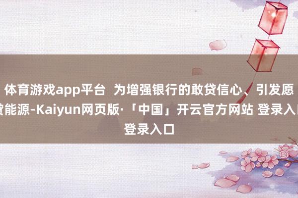 体育游戏app平台  为增强银行的敢贷信心、引发愿贷能源-Kaiyun网页版·「中国」开云官方网站 登录入口
