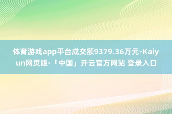 体育游戏app平台成交额9379.36万元-Kaiyun网页版·「中国」开云官方网站 登录入口