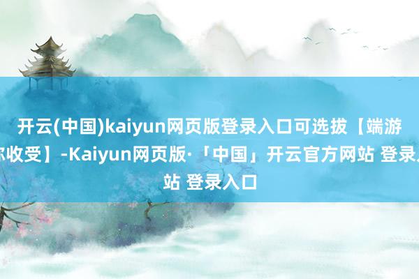 开云(中国)kaiyun网页版登录入口可选拔【端游昵称收受】-Kaiyun网页版·「中国」开云官方网站 登录入口