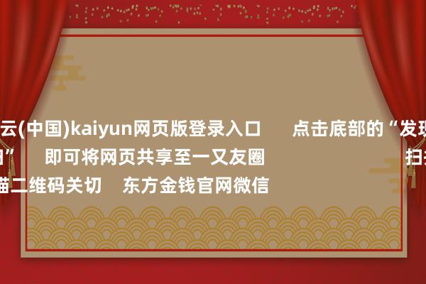 开云(中国)kaiyun网页版登录入口      点击底部的“发现”     使用“扫一扫”     即可将网页共享至一又友圈                            扫描二维码关切    东方金钱官网微信                                                                        沪股通             深股